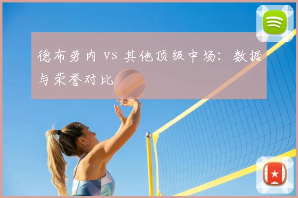 德布劳内 vs 其他顶级中场:数据与荣誉对比