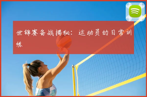 世锦赛备战揭秘:运动员的日常训练