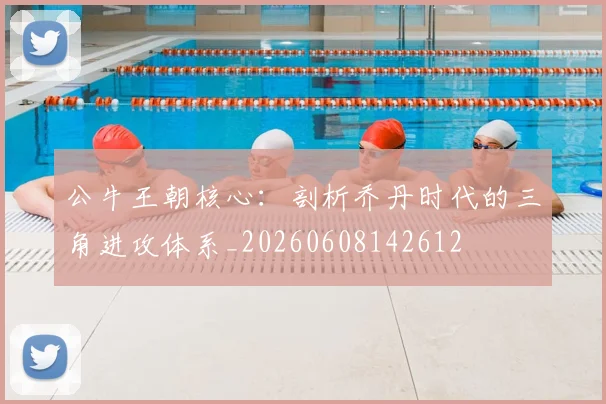 公牛王朝核心:剖析乔丹时代的三角进攻体系_20260608142612