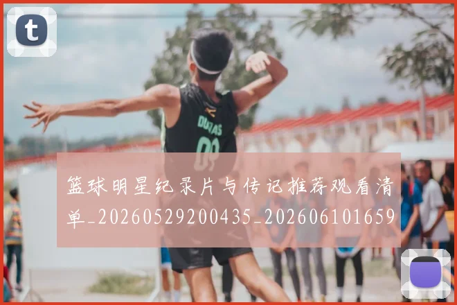 篮球明星纪录片与传记推荐观看清单_20260529200435_20260610165953