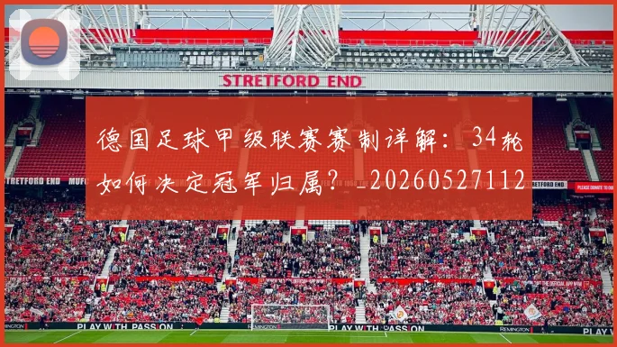 德国足球甲级联赛赛制详解：34轮如何决定冠军归属？_20260527112354