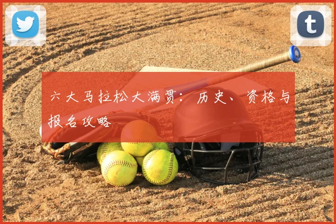 六大马拉松大满贯:历史、资格与报名攻略