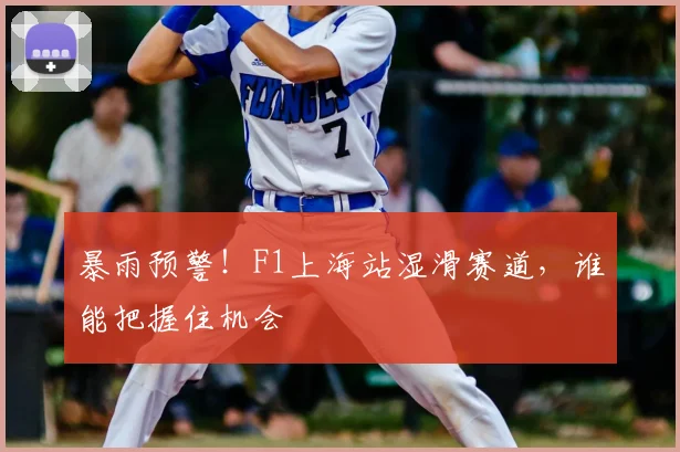 暴雨预警！F1上海站湿滑赛道，谁能把握住机会
