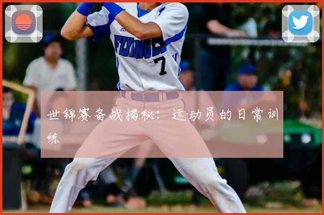 世锦赛备战揭秘:运动员的日常训练