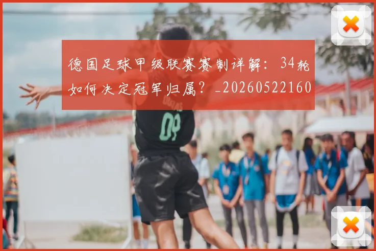 德国足球甲级联赛赛制详解：34轮如何决定冠军归属？_20260522160641
